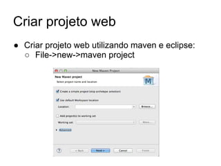 Criar projeto web
● Criar projeto web utilizando maven e eclipse:
○ File->new->maven project
 