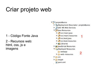 Criar projeto web
1 - Código Fonte Java
2 - Recursos web:
html, css, js e
imagens
 