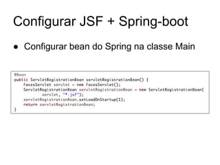 Configurar JSF + Spring-boot
● Configurar bean do Spring na classe Main
 