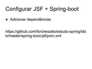 Configurar JSF + Spring-boot
● Adicionar dependências
https://github.com/forchesatto/estudo-spring/blo
b/master/spring-boot-jsf/pom.xml
 
