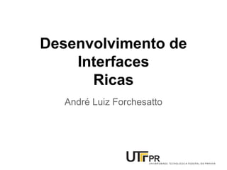 Desenvolvimento de
Interfaces
Ricas
André Luiz Forchesatto
 