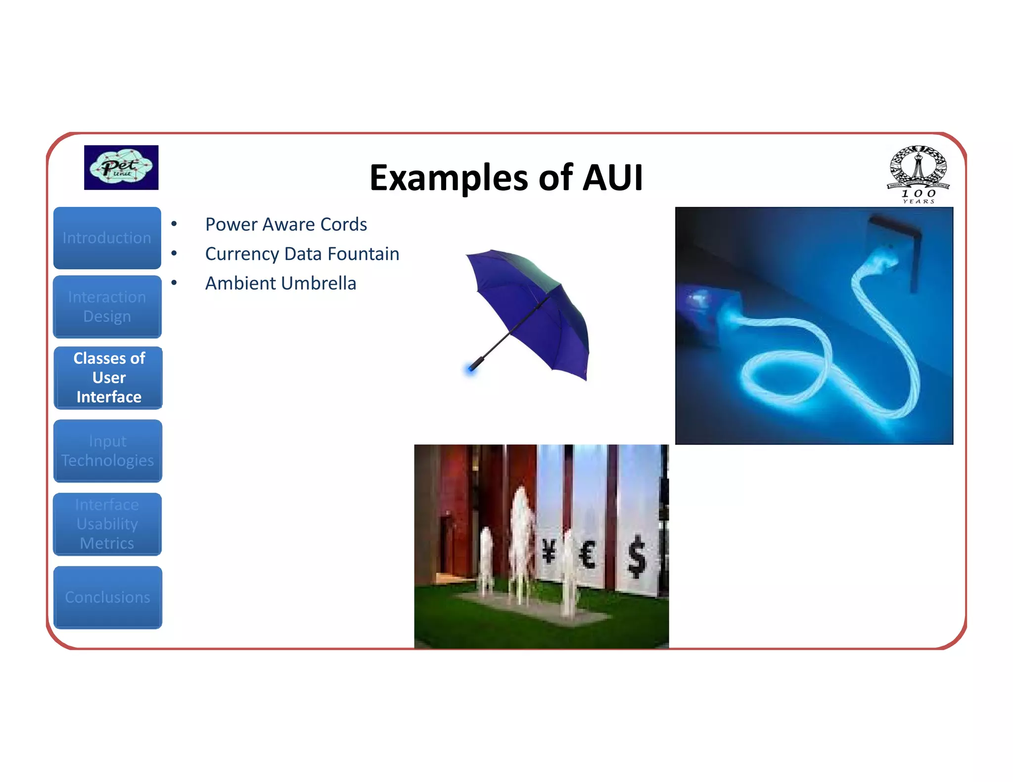 Examples of AUI
               •   Power Aware Cords
Introduction
               •   Currency Data Fountain
               •   Ambient Umbrella
Interaction
  Design

 Classes of
    User
 Interface

   Input
Technologies

 Interface
 Usability
  Metrics


Conclusions
 