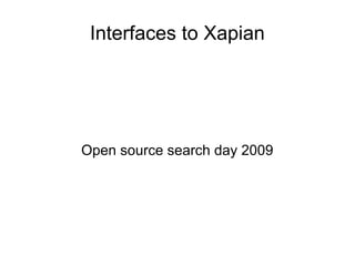 Interfaces to Xapian
Open source search day 2009
 