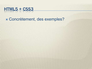 HTML5 + CSS3
 Concrètement, des exemples?
 