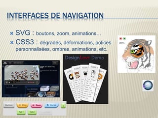 INTERFACES DE NAVIGATION
 SVG : boutons, zoom, animations…
 CSS3 : dégradés, déformations, polices
personnalisées, ombres, animations, etc.
 