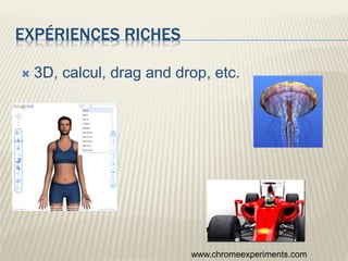 EXPÉRIENCES RICHES
 3D, calcul, drag and drop, etc.
www.chromeexperiments.com
 