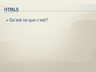 HTML5
 Qu’est ce que c’est?
 