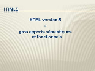 HTML5
HTML version 5
=
gros apports sémantiques
et fonctionnels
 