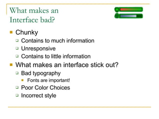 What makes an  Interface bad? Chunky Contains to much information Unresponsive Contains to little information What makes an interface stick out? Bad typography Fonts are important! Poor Color Choices Incorrect style 