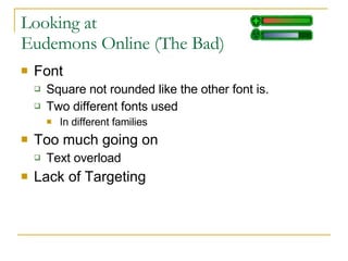 Looking at Eudemons Online (The Bad) Font Square not rounded like the other font is. Two different fonts used In different families Too much going on Text overload Lack of Targeting 