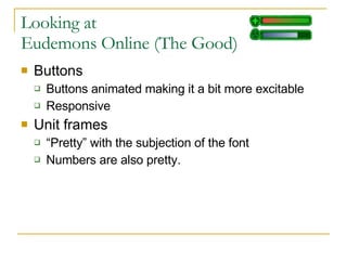 Looking at Eudemons Online (The Good) Buttons Buttons animated making it a bit more excitable Responsive Unit frames  “ Pretty” with the subjection of the font Numbers are also pretty. 