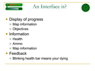 An Interface is? Display of progress Map information Objectives Information Health  Ammo Map information Feedback Blinking health bar means your dying 