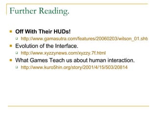 Further Reading. <ul><li>Off With Their HUDs! </li></ul><ul><ul><li>http://www.gamasutra.com/features/20060203/wilson_01.s...