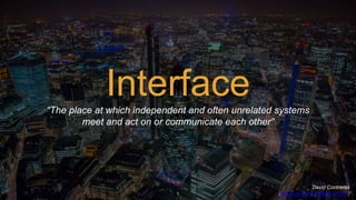 1
Interface“The place at which independent and often unrelated systems
meet and act on or communicate each other”
David Contreras
(davidcontrerasm@gmail.com)
 