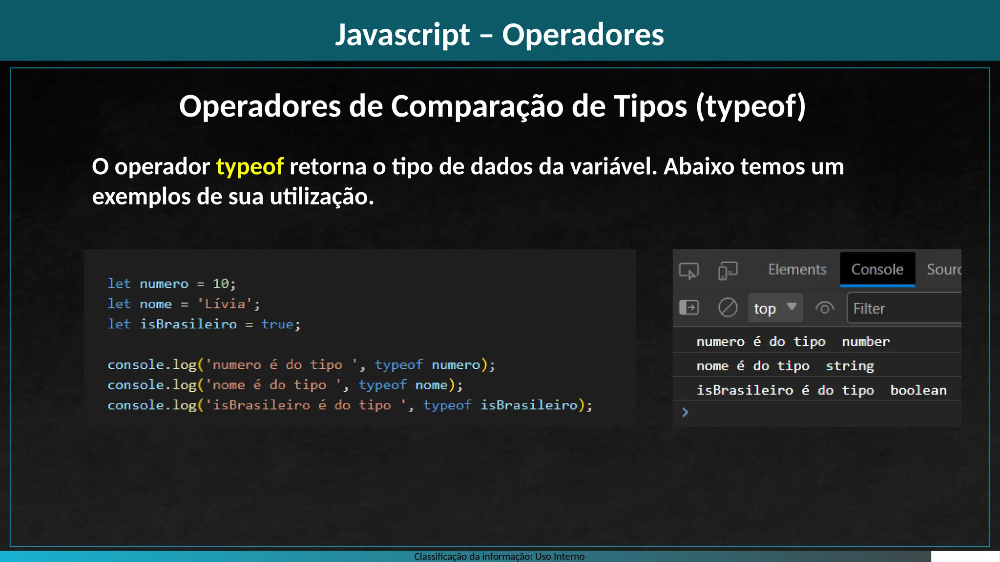 Classificação da informação: Uso Interno
Javascript – Operadores
O operador typeof retorna o tipo de dados da variável. Abaixo temos um
exemplos de sua utilização.
Operadores de Comparação de Tipos (typeof)
 