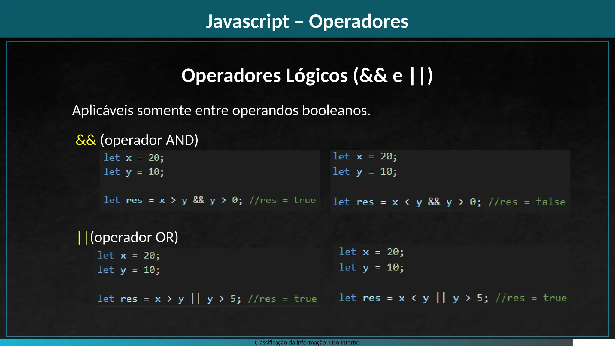 Classificação da informação: Uso Interno
Javascript – Operadores
Operadores Lógicos (&& e ||)
&& (operador AND)
||(operador OR)
Aplicáveis somente entre operandos booleanos.
 