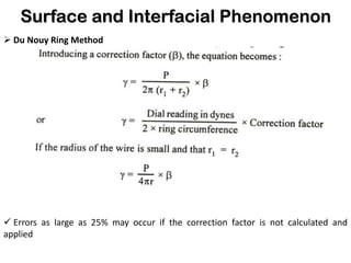 Surface and Interfacial Phenomenon
➢ Du Nouy Ring Method
✓ Errors as large as 25% may occur if the correction factor is not calculated and
applied
 