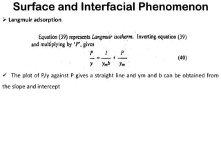 Surface and Interfacial Phenomenon
➢ Langmuir adsorption
✓ The plot of P/y against P gives a straight line and ym and b can be obtained from
the slope and intercept
 