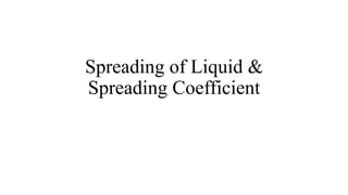 Spreading of Liquid &
Spreading Coefficient
 