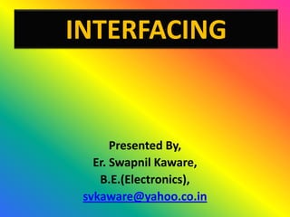 INTERFACING


       Presented By,
   Er. Swapnil Kaware,
    B.E.(Electronics),
 svkaware@yahoo.co.in
 