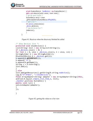 INTERFACING ANDROID WITH EMBEDDED SYSTEMS
Page 31RESEARCH DESIGN LAB | VOLUME 1, ISSUE 1 WWW.RESEARCHDESIGNLAB.COM
Figure 41: Receiver when the discovery finished be called
Figure 42: getting the values to a list view
 
