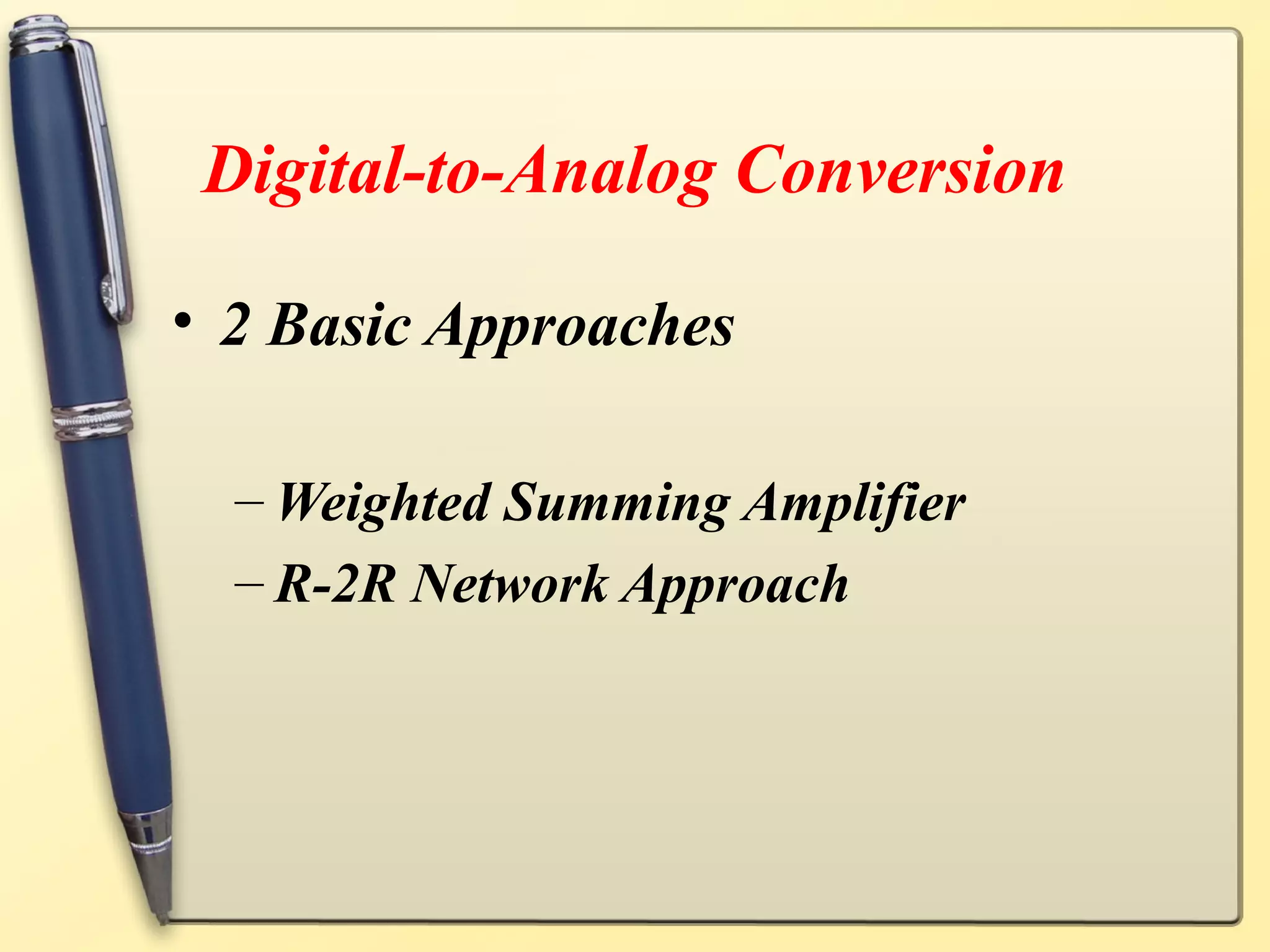 Digital-to-Analog Conversion

• 2 Basic Approaches

  – Weighted Summing Amplifier
  – R-2R Network Approach
 