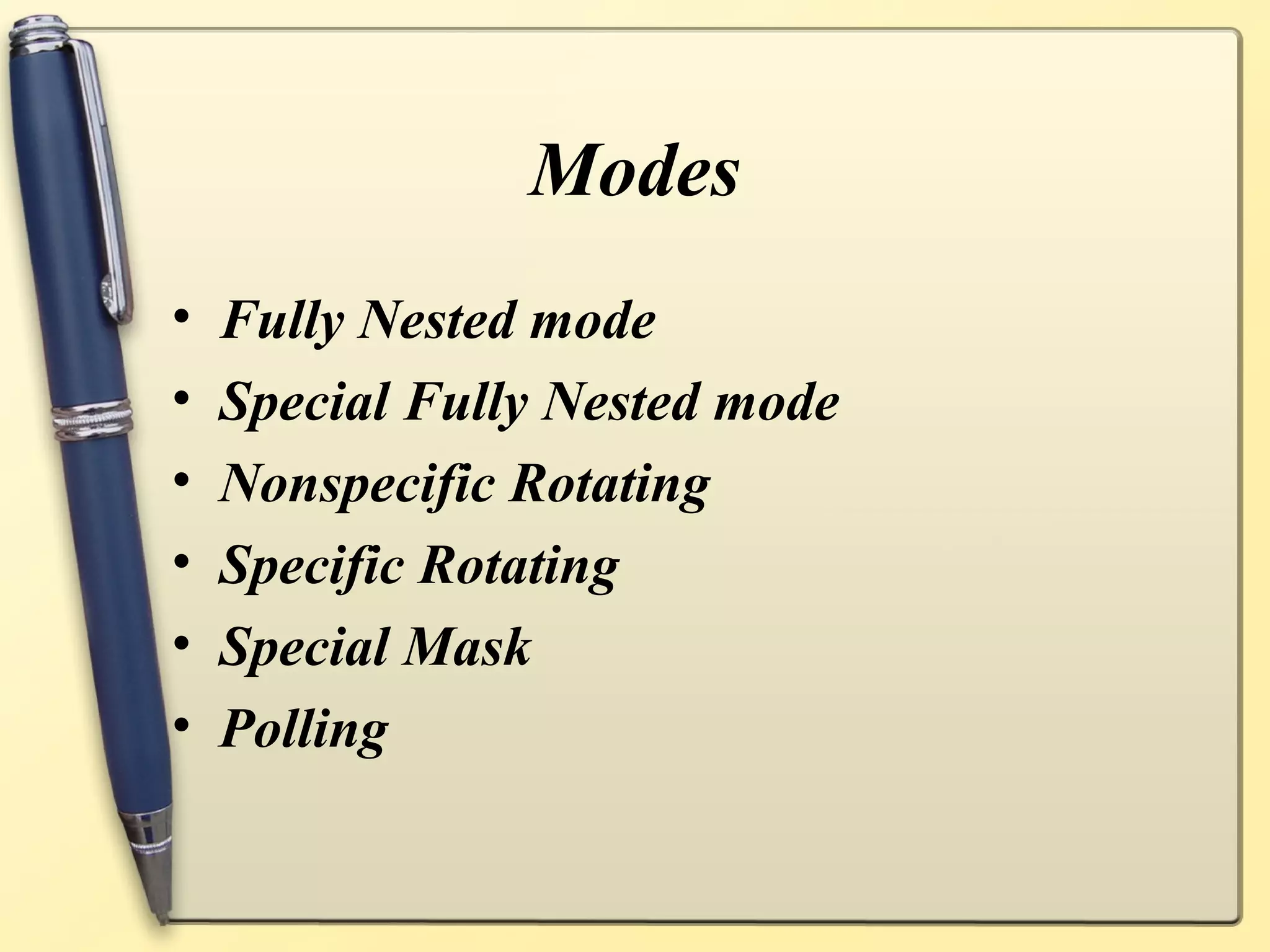 Modes
•   Fully Nested mode
•   Special Fully Nested mode
•   Nonspecific Rotating
•   Specific Rotating
•   Special Mask
•   Polling
 