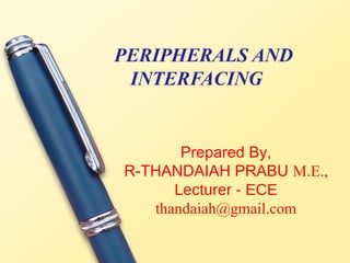 PERIPHERALS AND
 INTERFACING


       Prepared By,
R-THANDAIAH PRABU M.E.,
      Lecturer - ECE
   thandaiah@gmail.com
 