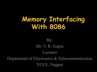 Memory Interfacing
With 8086
By:
Mr. V. R. Gupta
Lecturer
Department of Electronics & Telecommunication
YCCE, Nagpur
 