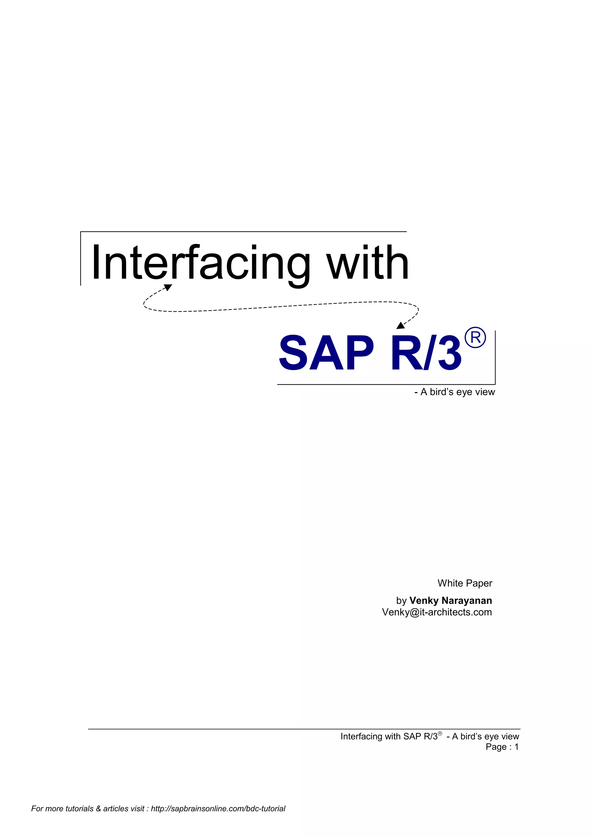 Interfacing with
â

SAP R/3

- A bird’s eye view

White Paper
by Venky Narayanan
Venky@it-architects.com

Interfacing with SAP R/3â - A bird’s eye view
Page : 1

For more tutorials & articles visit : http://sapbrainsonline.com/bdc-tutorial

 