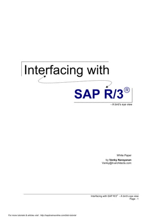 Interfacing with
â

SAP R/3

- A bird’s eye view

White Paper
by Venky Narayanan
Venky@it-architects.com

Interfacing with SAP R/3â - A bird’s eye view
Page : 1

For more tutorials & articles visit : http://sapbrainsonline.com/bdc-tutorial

 