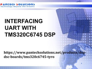 INTERFACING
UART WITH
TMS320C6745 DSP
https://www.pantechsolutions.net/products/dsp-
dsc-boards/tms320c6745-tyro
 