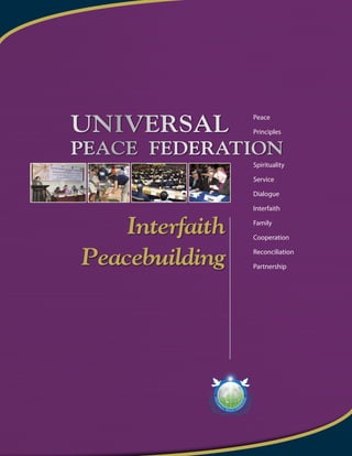 Peace
Principles
Spirituality
Service
Dialogue
Interfaith
Family
Cooperation
Reconciliation
Partnership
Universal
Peace Federation
Interfaith
Peacebuilding
 