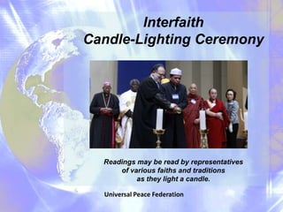 Interfaith
Candle-Lighting Ceremony




  Readings may be read by representatives
      of various faiths and traditions
           as they light a candle.

  Universal Peace Federation
 