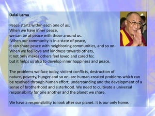 Dalai Lama
Peace starts within each one of us.
When we have inner peace,
we can be at peace with those around us.
When our...