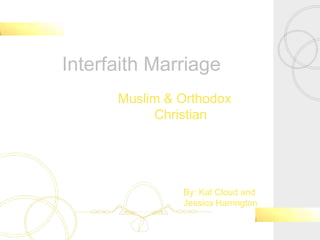 Interfaith Marriage
Muslim & Orthodox
Christian
By: Kat Cloud and
Jessica Harrington
 