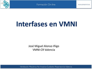 Interfases en VMNI
José Miguel Alonso Iñigo
VMNI-CR Valencia

 