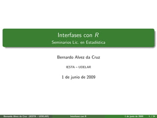 Interfases con R
                                          Seminarios Lic. en Estad´
                                                                  ıstica


                                            Bernardo Alvez da Cruz

                                                  IESTA – UDELAR


                                               1 de junio de 2009




Bernardo Alvez da Cruz (IESTA – UDELAR)             Interfases con R       1 de junio de 2009   1 / 24
 