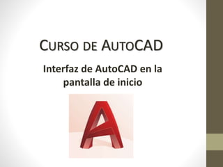 CURSO DE AUTOCAD
Interfaz de AutoCAD en la
pantalla de inicio
 