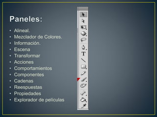 • Alineal.
• Mezclador de Colores.
• Información.
• Escena
• Transformar
• Acciones
• Comportamientos
• Componentes
• Cadenas
• Reespuestas
• Propiedades
• Explorador de películas
 