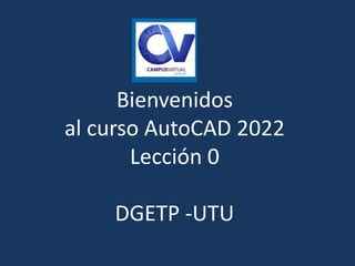 Bienvenidos
al curso AutoCAD 2022
Lección 0
DGETP -UTU
 