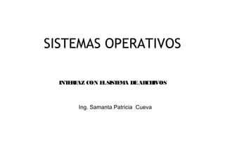 1
SISTEMAS OPERATIVOS
Ing. Samanta Patricia Cueva
INTERFAZ CON ELSISTEMA DEARCHIVOS
 