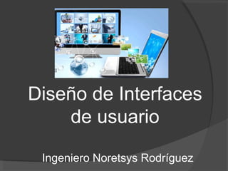 Diseño de Interfaces
de usuario
Ingeniero Noretsys Rodríguez
 