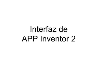 Interfaz de 
APP Inventor 2 
 
