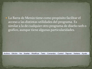  La Barra de Menús tiene como propósito facilitar el
acceso a las distintas utilidades del programa. Es
similar a la de cualquier otro programa de diseño web o
gráfico, aunque tiene algunas particularidades.
 