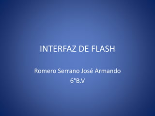 INTERFAZ DE FLASH
Romero Serrano José Armando
6°B.V
 