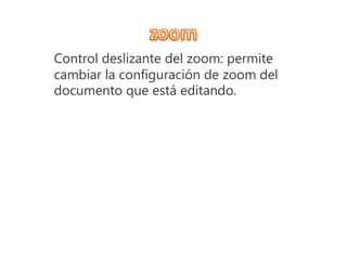 Control deslizante del zoom: permite
cambiar la configuración de zoom del
documento que está editando.