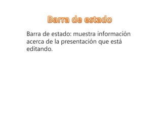 Barra de estado: muestra información
acerca de la presentación que está
editando.