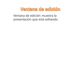 Ventana de edición: muestra la
presentación que está editando.