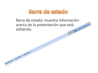 Barra de estado: muestra información
acerca de la presentación que está
editando.
 